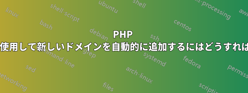 PHP スクリプトを使用して新しいドメインを自動的に追加するにはどうすればよいですか?