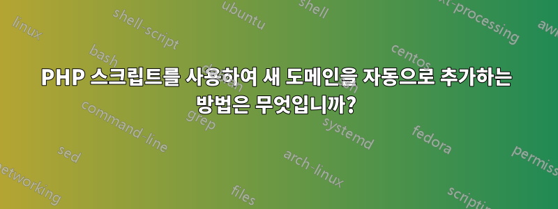 PHP 스크립트를 사용하여 새 도메인을 자동으로 추가하는 방법은 무엇입니까?