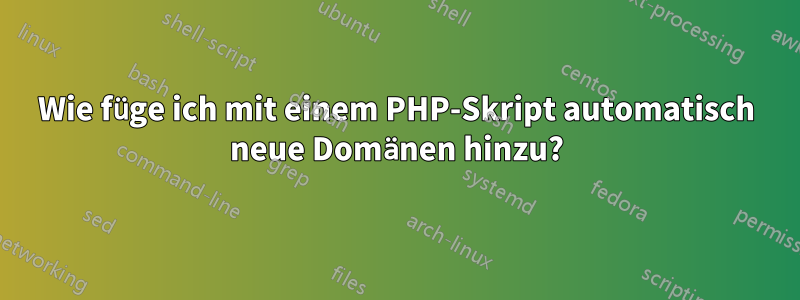 Wie füge ich mit einem PHP-Skript automatisch neue Domänen hinzu?