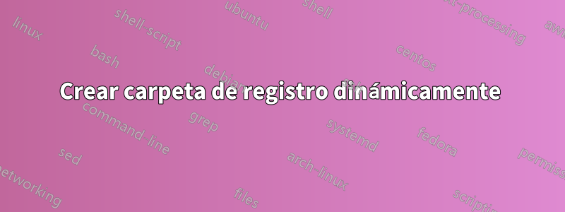 Crear carpeta de registro dinámicamente