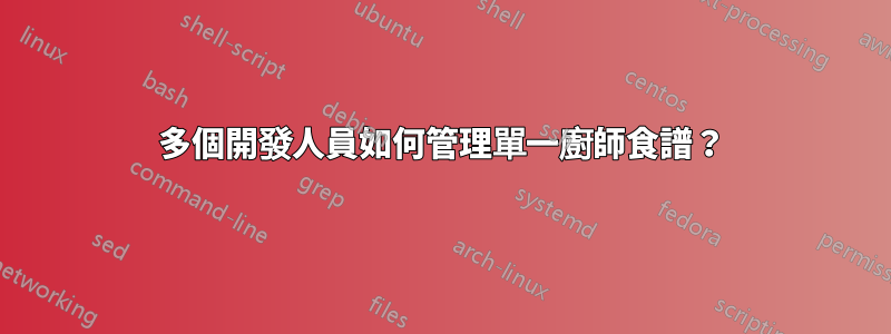 多個開發人員如何管理單一廚師食譜？