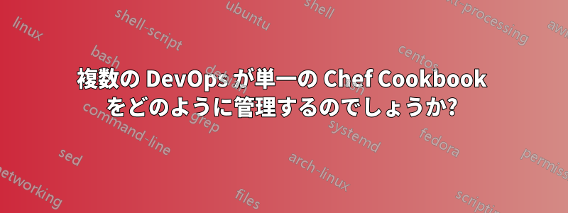 複数の DevOps が単一の Chef Cookbook をどのように管理するのでしょうか?