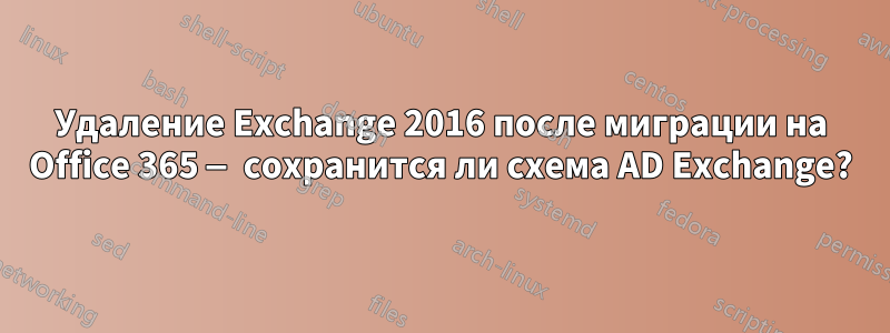 Удаление Exchange 2016 после миграции на Office 365 — сохранится ли схема AD Exchange?