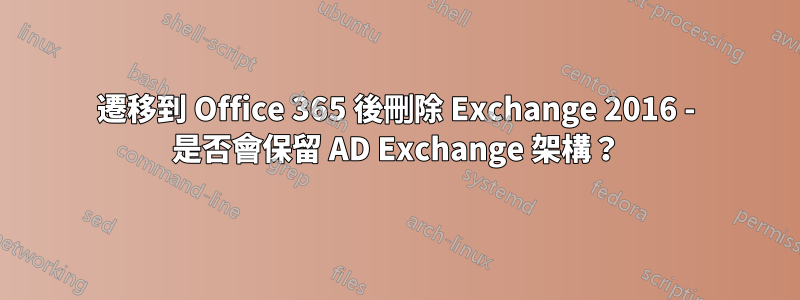 遷移到 Office 365 後刪除 Exchange 2016 - 是否會保留 AD Exchange 架構？