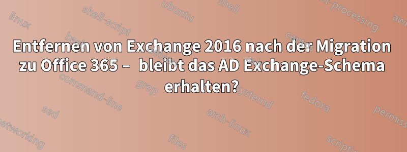 Entfernen von Exchange 2016 nach der Migration zu Office 365 – bleibt das AD Exchange-Schema erhalten?