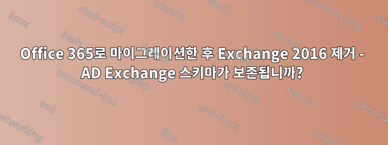 Office 365로 마이그레이션한 후 Exchange 2016 제거 - AD Exchange 스키마가 보존됩니까?