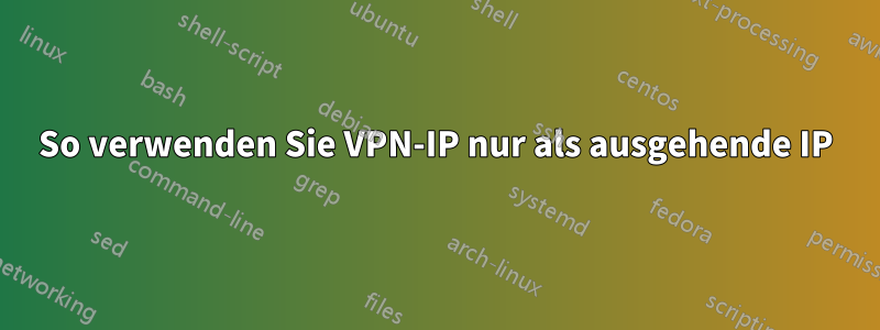 So verwenden Sie VPN-IP nur als ausgehende IP