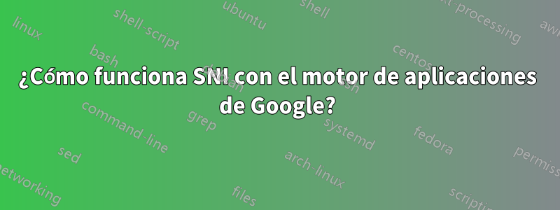 ¿Cómo funciona SNI con el motor de aplicaciones de Google?