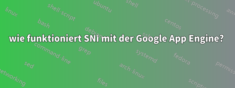 wie funktioniert SNI mit der Google App Engine?