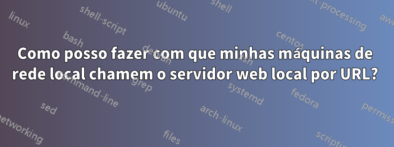 Como posso fazer com que minhas máquinas de rede local chamem o servidor web local por URL?