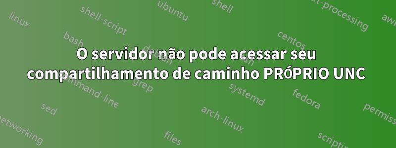 O servidor não pode acessar seu compartilhamento de caminho PRÓPRIO UNC