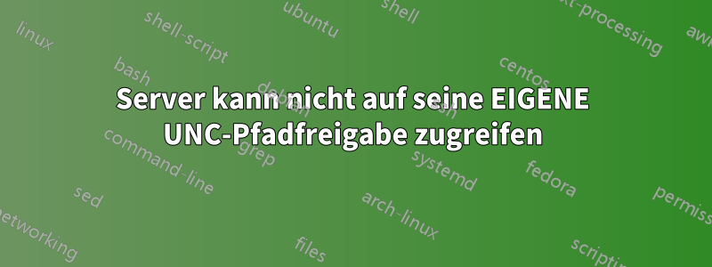 Server kann nicht auf seine EIGENE UNC-Pfadfreigabe zugreifen