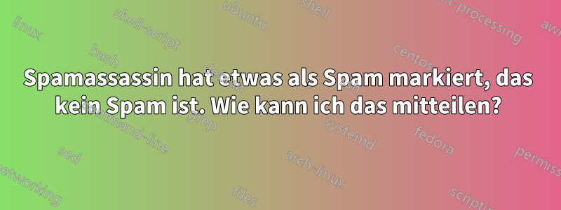 Spamassassin hat etwas als Spam markiert, das kein Spam ist. Wie kann ich das mitteilen?