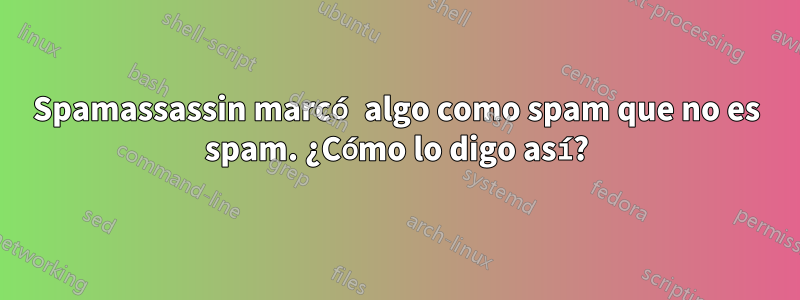 Spamassassin marcó algo como spam que no es spam. ¿Cómo lo digo así?