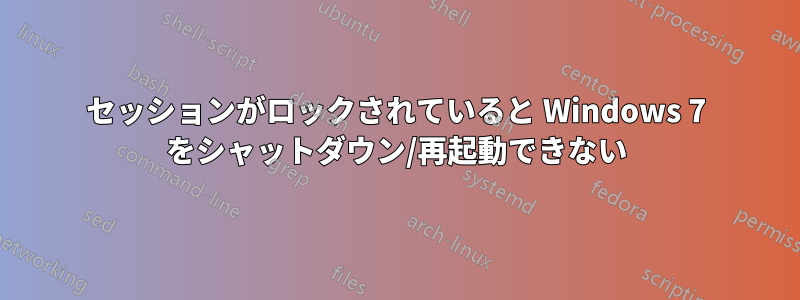 セッションがロックされていると Windows 7 をシャットダウン/再起動できない