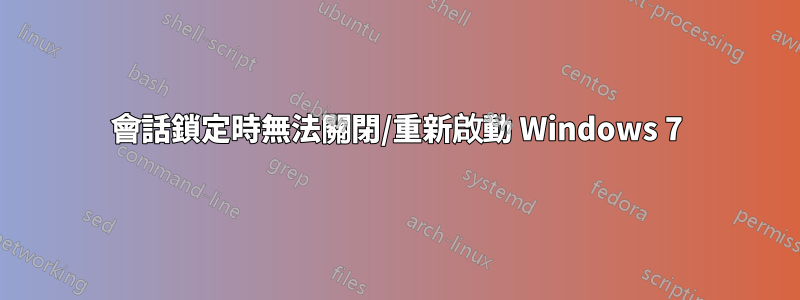 會話鎖定時無法關閉/重新啟動 Windows 7