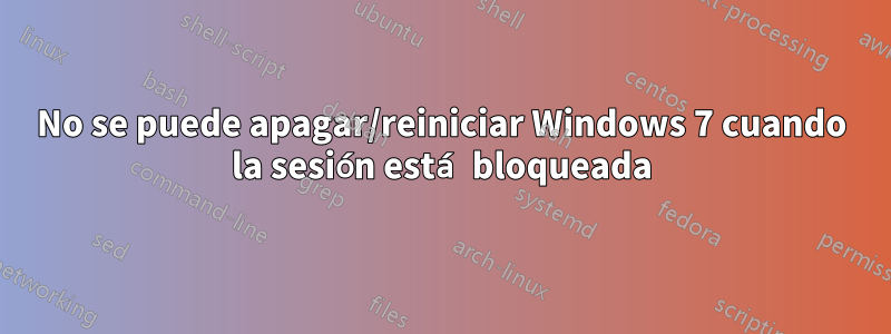 No se puede apagar/reiniciar Windows 7 cuando la sesión está bloqueada