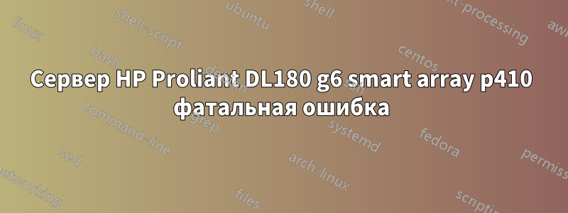 Сервер HP Proliant DL180 g6 smart array p410 фатальная ошибка