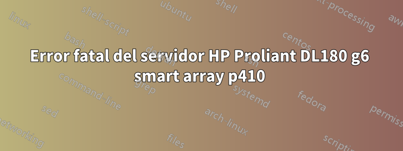 Error fatal del servidor HP Proliant DL180 g6 smart array p410