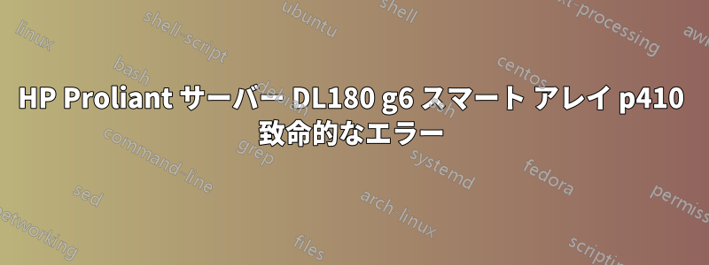 HP Proliant サーバー DL180 g6 スマート アレイ p410 致命的なエラー