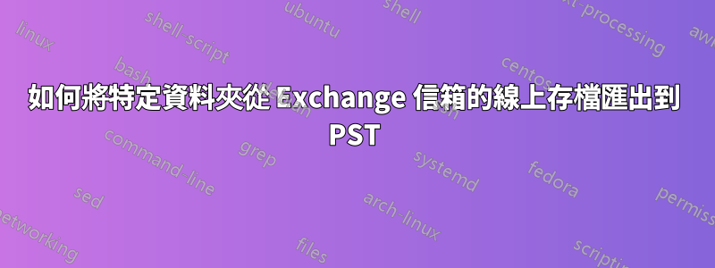 如何將特定資料夾從 Exchange 信箱的線上存檔匯出到 PST