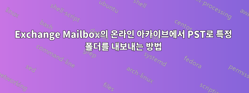 Exchange Mailbox의 온라인 아카이브에서 PST로 특정 폴더를 내보내는 방법