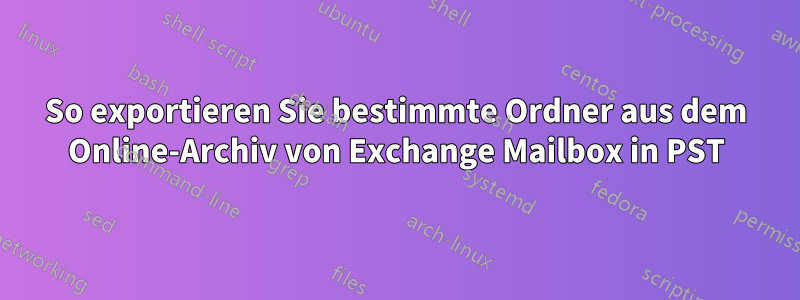 So exportieren Sie bestimmte Ordner aus dem Online-Archiv von Exchange Mailbox in PST