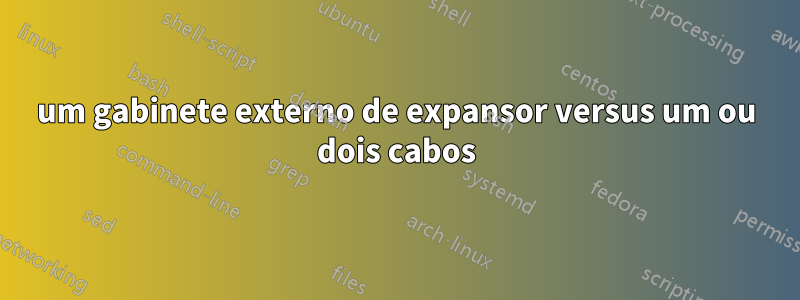 um gabinete externo de expansor versus um ou dois cabos