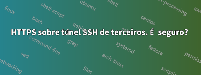 HTTPS sobre túnel SSH de terceiros. É seguro?