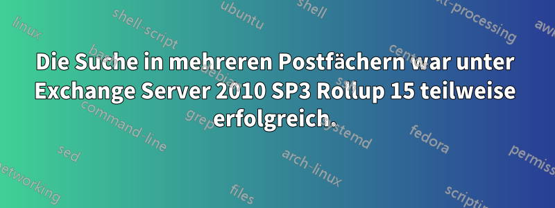 Die Suche in mehreren Postfächern war unter Exchange Server 2010 SP3 Rollup 15 teilweise erfolgreich.