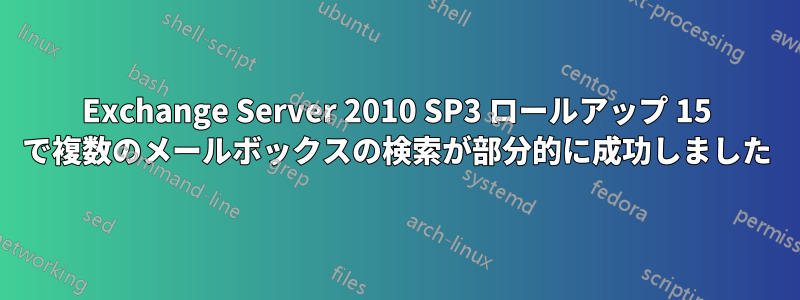 Exchange Server 2010 SP3 ロールアップ 15 で複数のメールボックスの検索が部分的に成功しました