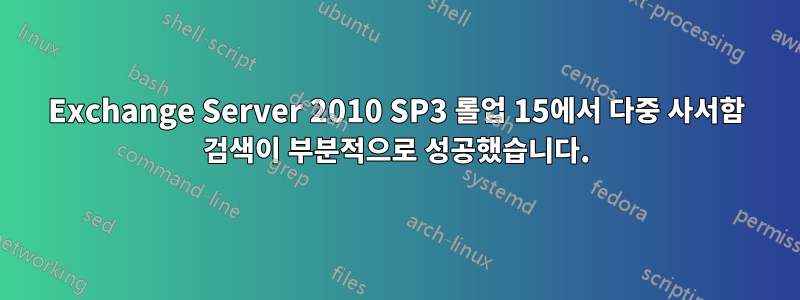 Exchange Server 2010 SP3 롤업 15에서 다중 사서함 검색이 부분적으로 성공했습니다.