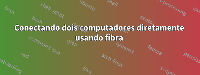 Conectando dois computadores diretamente usando fibra