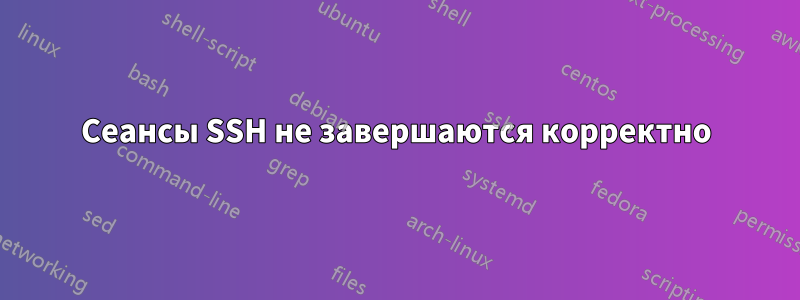 Сеансы SSH не завершаются корректно