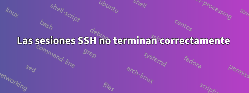 Las sesiones SSH no terminan correctamente