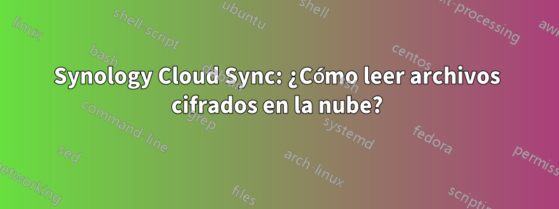 Synology Cloud Sync: ¿Cómo leer archivos cifrados en la nube?