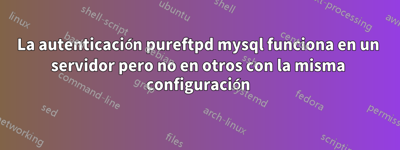 La autenticación pureftpd mysql funciona en un servidor pero no en otros con la misma configuración