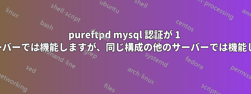 pureftpd mysql 認証が 1 つのサーバーでは機能しますが、同じ構成の他のサーバーでは機能しません