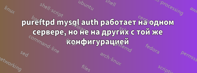 pureftpd mysql auth работает на одном сервере, но не на других с той же конфигурацией