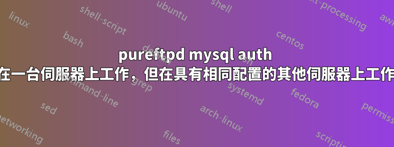 pureftpd mysql auth 在一台伺服器上工作，但在具有相同配置的其他伺服器上工作