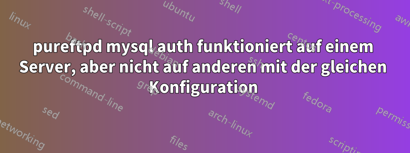 pureftpd mysql auth funktioniert auf einem Server, aber nicht auf anderen mit der gleichen Konfiguration