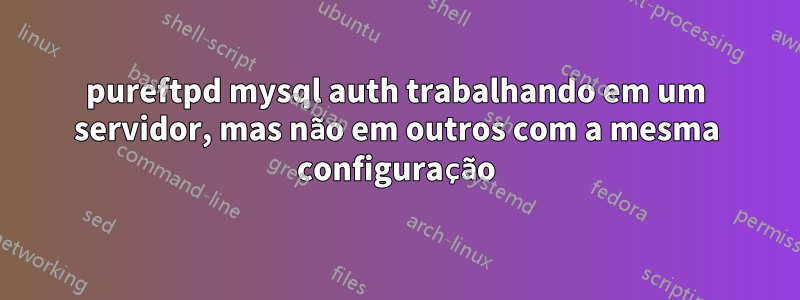 pureftpd mysql auth trabalhando em um servidor, mas não em outros com a mesma configuração