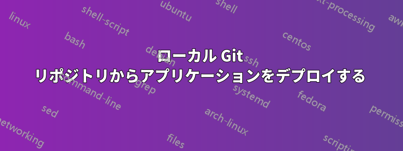 ローカル Git リポジトリからアプリケーションをデプロイする