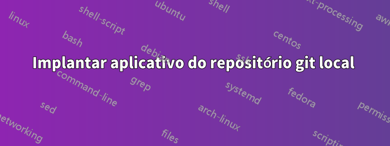 Implantar aplicativo do repositório git local