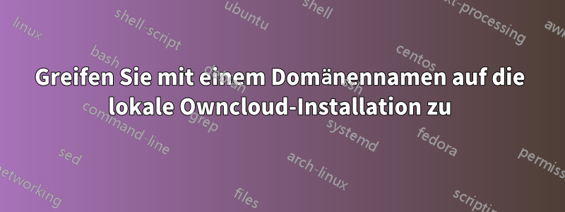 Greifen Sie mit einem Domänennamen auf die lokale Owncloud-Installation zu