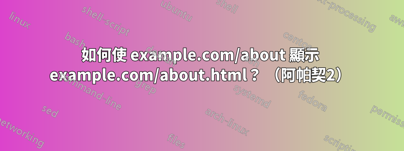 如何使 example.com/about 顯示 example.com/about.html？ （阿帕契2）