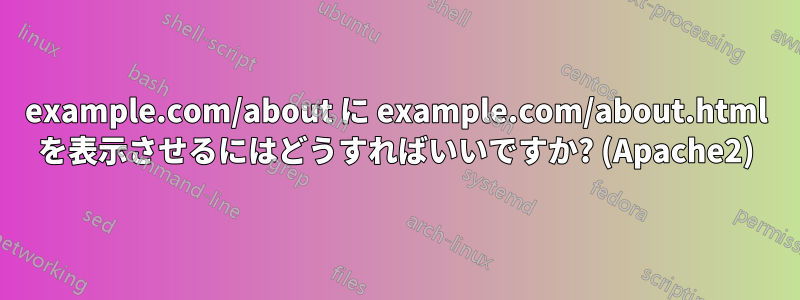 example.com/about に example.com/about.html を表示させるにはどうすればいいですか? (Apache2)