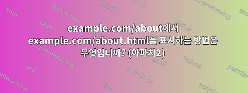 example.com/about에서 example.com/about.html을 표시하는 방법은 무엇입니까? (아파치2)