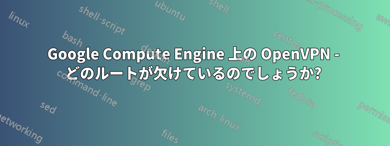 Google Compute Engine 上の OpenVPN - どのルートが欠けているのでしょうか?