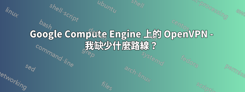 Google Compute Engine 上的 OpenVPN - 我缺少什麼路線？